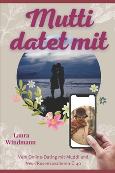 Mutti datet mit: Vom Online-Dating mit Muddi und (Neu-) Rosenkavalieren Ü 40