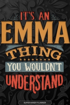 Emma: It's An Emma Thing You Wouldn't Understand - Emma Name Planner With Notebook Journal Calendar Personel Goals Password Manager & Much More, Perfect Gift For A Female Called Emma