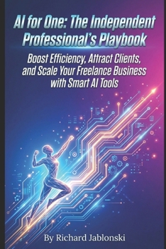 AI for One: The Independent Professional's Playbook: Boost Efficiency, Attract Clients, and Scale Your Freelance Business with Smart AI Tools