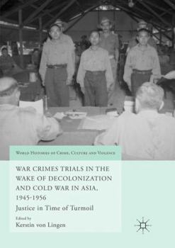 War Crimes Trials in the Wake of Decolonization and Cold War in Asia, 1945-1956: Justice in Time of Turmoil - Book  of the World Histories of Crime, Culture and Violence