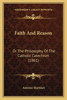 Faith and Reason: Or, the Philosophy of the Catholic Catechism, Tr. from the French