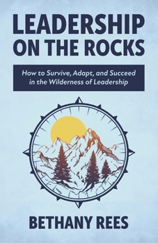 Paperback Leadership on the Rocks: How to Survive, Adapt, and Succeed in the Leadership Wilderness Book