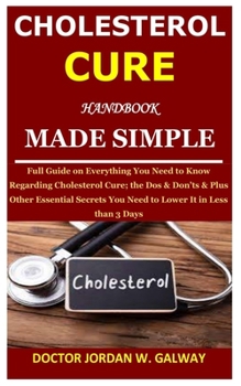 Paperback Cholesterol Cure Handbook Made Simple: Full Guide on Everything You Need to Know Regarding Cholesterol Cure; the Dos & Don'ts & Plus Other Essential S Book