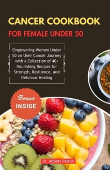 Paperback Cancer cookbook for female under 50: Empowering Women Under 50 on their Cancer Journey with a Collection of 40+ Nourishing Recipes for Strength, Resil Book