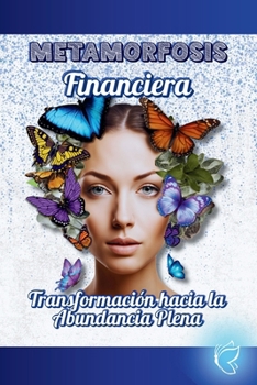 Metamorfosis Financiera: '' Transformación hacia la Abundancia Plena '' (Spanish Edition)