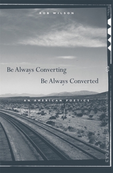 Hardcover Be Always Converting, Be Always Converted: An American Poetics Book