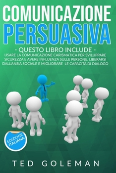 Paperback Comunicazione persuasiva: 2 libri in 1 - Usare la comunicazione carismatica per sviluppare sicurezza e avere influenza sulle persone. Liberarsi [Italian] Book