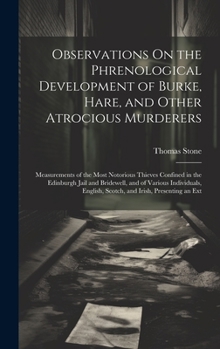 Hardcover Observations On the Phrenological Development of Burke, Hare, and Other Atrocious Murderers: Measurements of the Most Notorious Thieves Confined in th Book