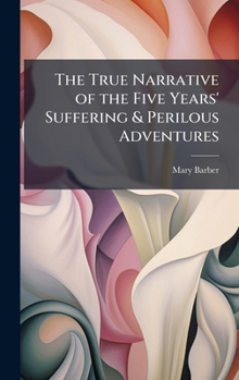 Hardcover The True Narrative of the Five Years' Suffering & Perilous Adventures Book