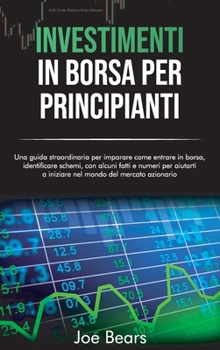 Hardcover Investimenti in Borsa Per Principianti: Una guida straordinaria per imparare come entrare in borsa, identificare schemi, con alcuni fatti e numeri per [Italian] Book