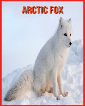 Arctic Fox: Amazing Photos & Fun Facts Book About Arctic Fox For Kids