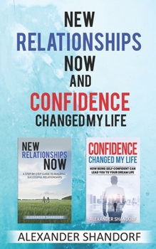 New relationships now and Confidence changed my life: A Step By Step Guide to Building Successful Relationships And How Being Self-Confident Can Lead You To Your Dream Life