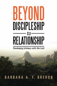 Paperback Beyond Discipleship to Relationship: Developing Intimacy with the Lord Book