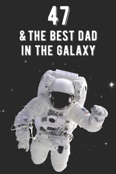 47 & The Best Dad In The Galaxy: Amazing Dads 47th Birthday 122 Page Diary Journal Notebook Planner Gift For Fathers Out Of This World