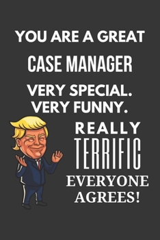 You Are A Great Case Manager Very Special. Very Funny. Really Terrific Everyone Agrees! Notebook: Trump Gag, Lined Journal, 120 Pages, 6 x 9, Matte Finish