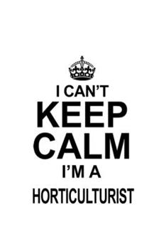 Paperback I Can't Keep Calm I'm A Horticulturist: New Horticulturist Notebook, Journal Gift, Diary, Doodle Gift or Notebook - 6 x 9 Compact Size- 109 Blank Line Book
