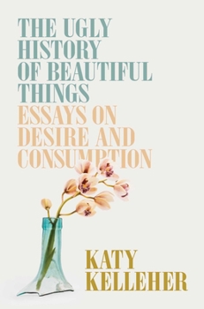 Hardcover The Ugly History of Beautiful Things: Essays on Desire and Consumption Book