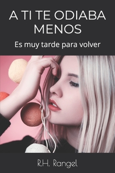 Paperback A Ti Te Odiaba Menos: Es muy tarde para volver [Spanish] Book
