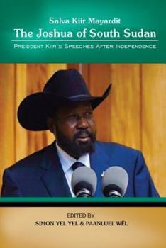 Salva Kiir Mayaardit: The Joshua of South Sudan: President Kiir's Speeches After Independence