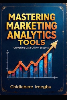 MASTERING MARKETING ANALYTICS TOOLS: Unlocking Data-Driven Success