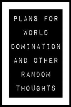 Plans For World Domination and Other Random Thoughts: Funny Office Notebook/Journal For Women/Men/Boss/Coworkers/Colleagues/Students: 6x9 inches, 100 ... lines for capturing your very best ideas!