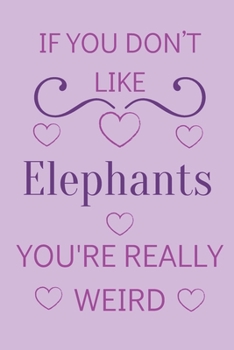Paperback If You Don't Like Elephants You're Really Weird: Cute Lined Notepad Gift For Elephant Lover Book