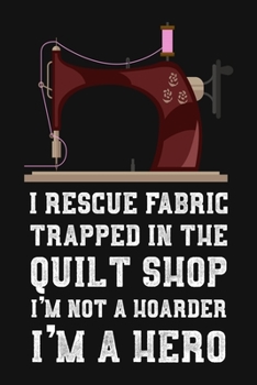 Paperback I Rescue Fabric Trapped In The Quilt Shop I'm Not a Hoarder I'm a Hero: Funny Gag Gift Blank Lined, Dot Grid Journal Book