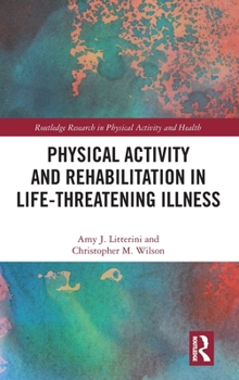 Hardcover Physical Activity and Rehabilitation in Life-threatening Illness Book