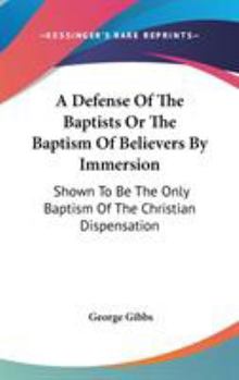 A Defense Of The Baptists Or The Baptism Of Believers By Immersion: Shown To Be The Only Baptism Of The Christian Dispensation