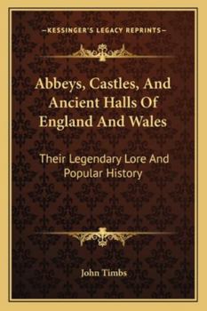 Abbeys, Castles, And Ancient Halls Of England And Wales: Their Legendary Lore And Popular History