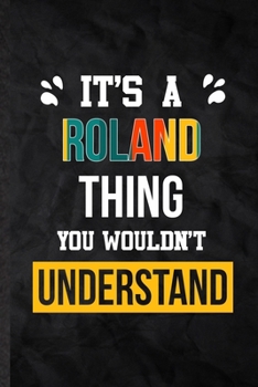 It's a Roland Thing You Wouldn't Understand: Practical Blank Lined Notebook/ Journal For Personalized Roland, Favorite First Name, Inspirational ... Birthday Gift Idea Fun Useful Cuteness