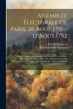 Paperback Assemblée Électorale De Paris, 26 Août 1791--12 Août 1792: Procès-verbaux De L'élection Des Députés À L'assemblée Législative, Des Hautes Jurés, Des A [French] Book