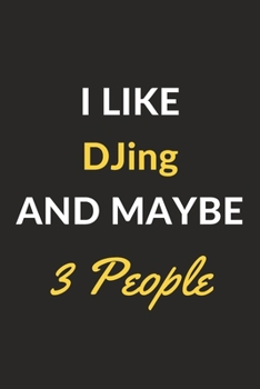 I Like DJing And Maybe 3 People: DJing Journal Notebook to Write Down Things, Take Notes, Record Plans or Keep Track of Habits (6" x 9" - 120 Pages)