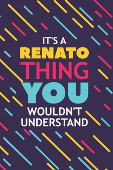 IT'S A RENATO THING YOU WOULDN'T UNDERSTAND: Lined Notebook / Journal Gift, 120 Pages, 6x9, Soft Cover, Glossy Finish