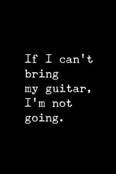 Paperback If I Can't Bring My Guitar, I'm Not Going.: 6x9 120 Page Lined Composition Notebook Funny Guitar Player Gift Book