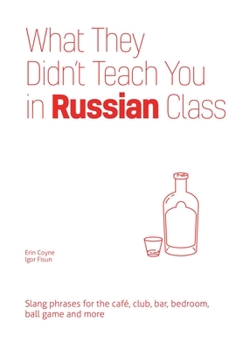 Paperback What They Didn't Teach You in Russian Class: Slang Phrases for the Cafe, Club, Bar, Bedroom, Ball Game and More Book
