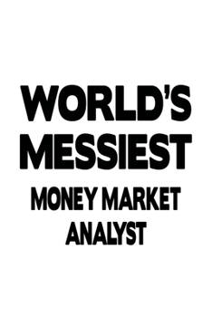 World's Messiest Money Market Analyst: Funny Money Market Analyst Notebook, Money Market Analysis Journal Gift, Diary, Doodle Gift or Notebook | 6 x 9 Compact Size, 109 Blank Lined Pages