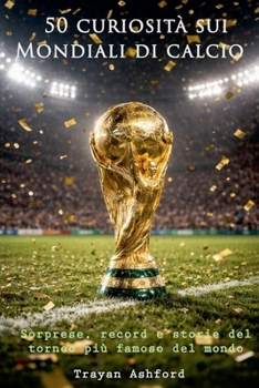 50 curiosità sui Mondiali di calcio (Italian Edition)