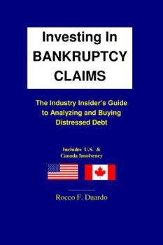 Investing In Bankruptcy Claims - The Industry Insider's Guide to Analyzing and Buying Distressed Debt