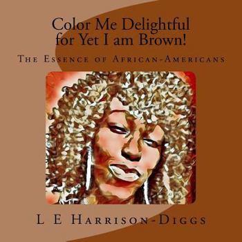 Paperback Color Me Delightful for Yet I am Brown!: The Essence of African-Americans Book