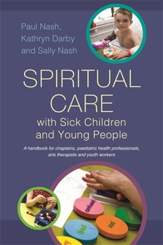 Paperback Spiritual Care with Sick Children and Young People: A Handbook for Chaplains, Paediatric Health Professionals, Arts Therapists and Youth Workers Book