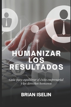 Paperback Humanizar Los Resultados: Guía Para Equilibrar El Éxito Empresarial Y Los Derechos Humanos [Spanish] Book