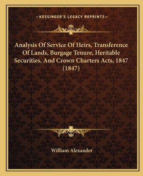 Paperback Analysis Of Service Of Heirs, Transference Of Lands, Burgage Tenure, Heritable Securities, And Crown Charters Acts, 1847 (1847) Book