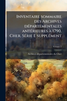 Inventaire sommaire des Archives dÃ(c)partementales antÃ(c)rieures Ã 1790. Cher. SÃ(c)rie E supplÃ(c)ment (French Edition)