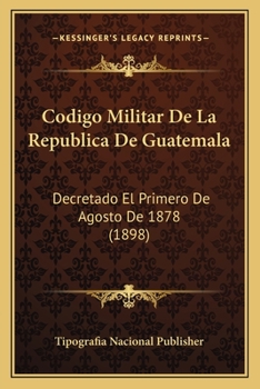 Paperback Codigo Militar De La Republica De Guatemala: Decretado El Primero De Agosto De 1878 (1898) [Spanish] Book