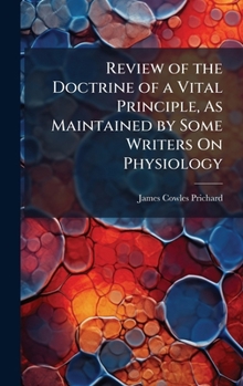Review of the Doctrine of a Vital Principle, As Maintained by Some Writers On Physiology