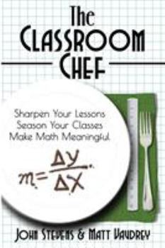 Paperback The Classroom Chef: Sharpen Your Lessons, Season Your Classes, and Make Math Meaningful Book