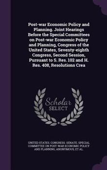 Post-war economic policy and planning. Joint hearings before the special committees on post-war economic policy and planning, Congress of the United ... S. Res. 102 and H. Res. 408, resolutions crea