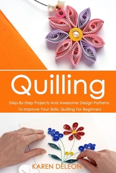 Paperback Quilling: Step-By-Step Projects And Awesome Design Patterns To Improve Your Skills(Quilling For Beginners) Book