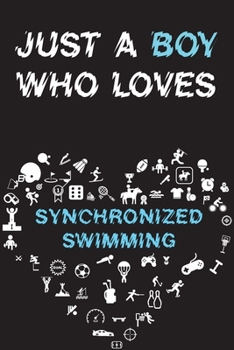 Just A Boy Who Loves SYNCHRONIZED SWIMMING Notebook: Simple Notebook, Awesome Gift For Boys, Decorative Journal for SYNCHRONIZED SWIMMING Lover: Notebook /Journal Gift, Decorative Pages,100 pages, 6x9